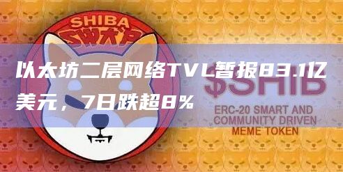 以太坊二层网络TVL暂报83.1亿美元，7日跌超8%