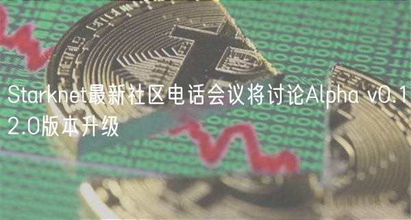 Starknet最新社区电话会议将讨论Alpha v0.12.0版本升级