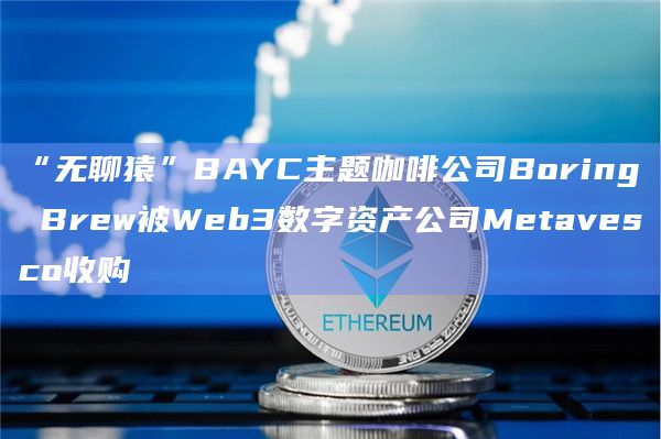 “无聊猿”BAYC主题咖啡公司Boring Brew被Web3数字资产公司Metavesco收购
