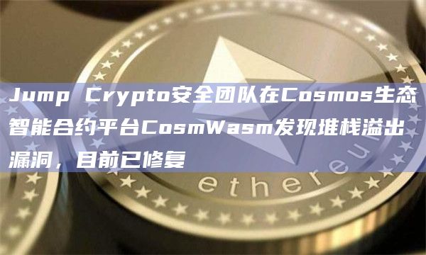 Jump Crypto安全团队在Cosmos生态智能合约平台CosmWasm发现堆栈溢出漏洞，目前已修复