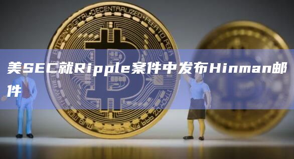 美SEC就Ripple案件中发布Hinman邮件
