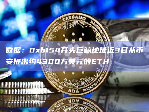 数据：0xb154开头巨鲸地址近3日从币安提出约4300万美元的ETH