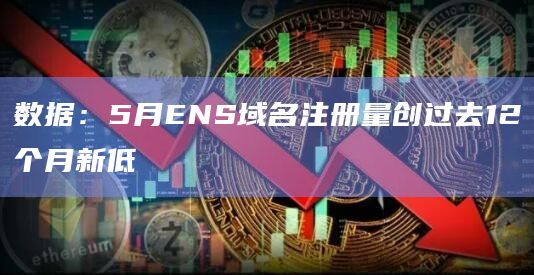 数据：5月ENS域名注册量创过去12个月新低