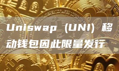 Uniswap (UNI) 移动钱包因此限量发行