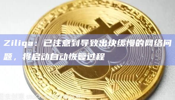 Ziliqa：已注意到导致出块缓慢的网络问题，将启动自动恢复过程