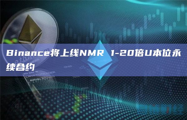 Binance将上线NMR 1-20倍U本位永续合约