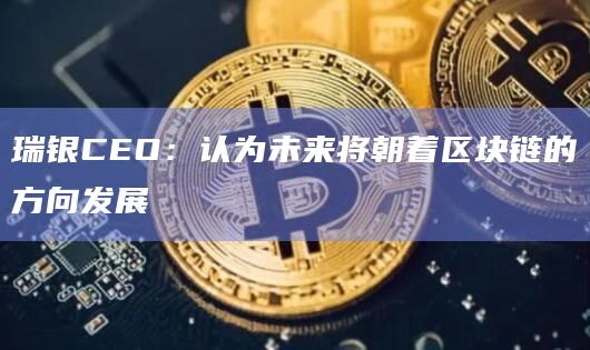 瑞银CEO:认为未来将朝着区块链的方向发展 瑞银CEO:认为未来将朝着区块链的方向发展