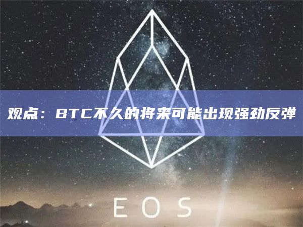 观点：BTC不久的将来可能出现强劲反弹