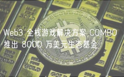 Web3 全栈游戏解决方案 COMBO 推出 8000 万美元生态基金