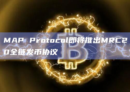 MAP Protocol即将推出MRC20全链发币协议