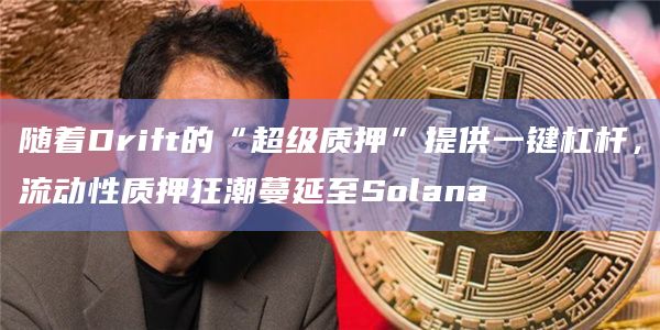 随着Drift的“超级质押”提供一键杠杆,流动性质押狂潮蔓延至Solana