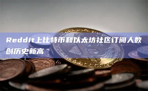 Reddit上比特币和以太坊社区订阅人数创历史新高