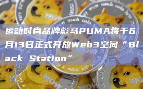 运动时尚品牌彪马PUMA将于6月13日正式开放Web3空间“Black Station” 运动时尚品牌彪马PUMA将于6月13日正式开放Web3空间“Black Station”