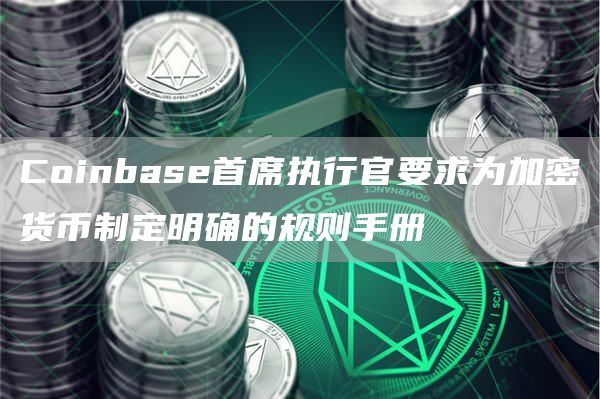 Coinbase首席执行官要求为加密货币制定明确的规则手册