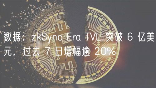 数据：zkSync Era TVL 突破 6 亿美元，过去 7 日增幅逾 20%