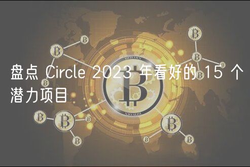 盘点 Circle 2023 年看好的 15 个潜力项目