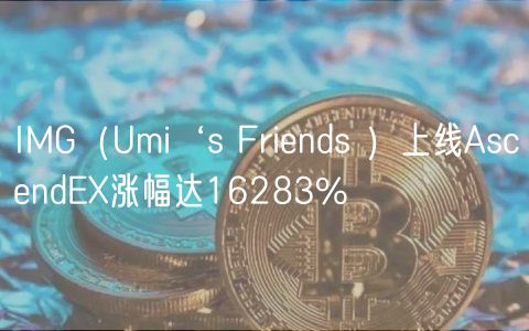 IMG(Umi‘s Friends )上线AscendEX涨幅达16283%