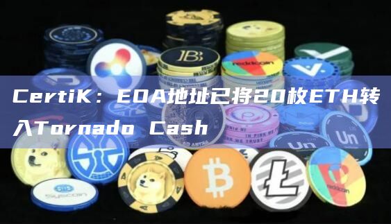 CertiK：EOA地址已将20枚ETH转入Tornado Cash