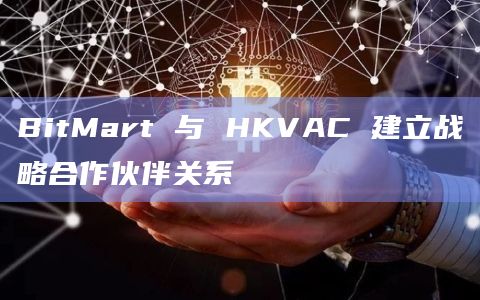 BitMart 与 HKVAC 建立战略合作伙伴关系