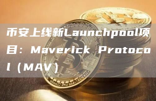 币安上线新Launchpool项目：Maverick Protocol（MAV）