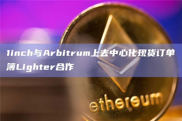 1inch与Arbitrum上去中心化现货订单簿Lighter合作