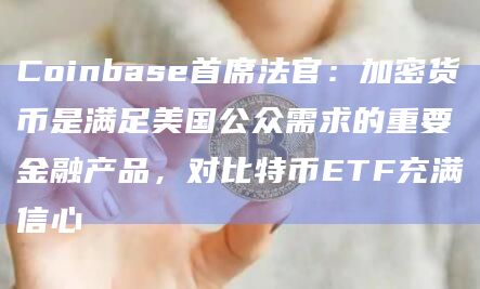 Coinbase首席法官：加密货币是满足美国公众需求的重要金融产品，对比特币ETF充满信心