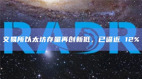 交易所以太坊存量再创新低，已逼近 12%