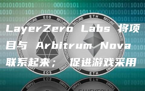 LayerZero Labs 将项目与 Arbitrum Nova 联系起来； 促进游戏采用