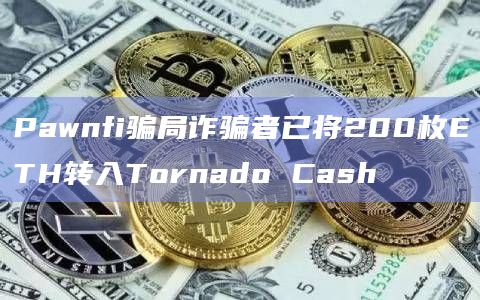 Pawnfi骗局诈骗者已将200枚ETH转入Tornado Cash