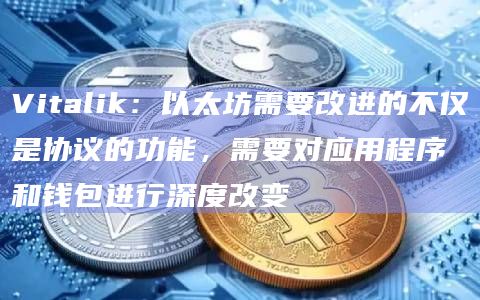 Vitalik：以太坊需要改进的不仅是协议的功能，需要对应用程序和钱包进行深度改变