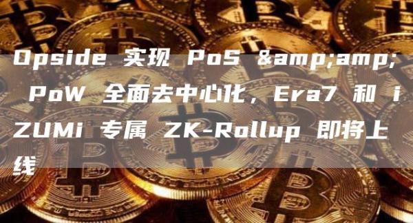 Opside 实现 PoS & PoW 全面去中心化,Era7 和 iZUMi 专属 ZK-Rollup 即将上线 Opside 实现 PoS & PoW 全面去中心化,Era7 和 iZUMi 专属 ZK-Rollup 即将上线