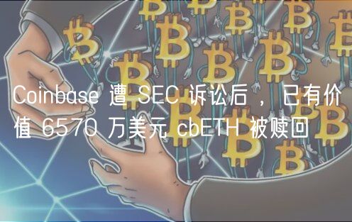 Coinbase 遭 SEC 诉讼后 ，已有价值 6570 万美元 cbETH 被赎回