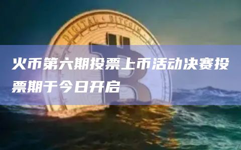 火币第六期投票上币活动决赛投票期于今日开启