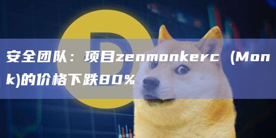 安全团队：项目zenmonkerc (Monk)的价格下跌80%