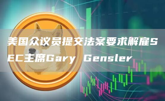 美国众议员提交法案要求解雇SEC主席Gary Gensler
