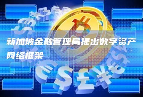 新加坡金融管理局提出数字资产网络框架