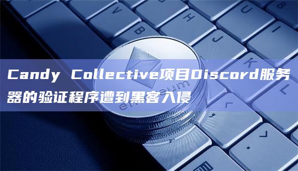 Candy Collective项目Discord服务器的验证程序遭到黑客入侵