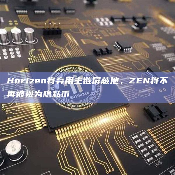 Horizen将弃用主链屏蔽池，ZEN将不再被视为隐私币