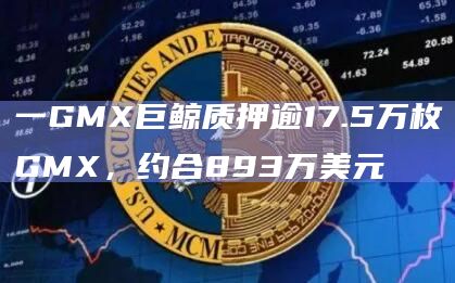 一GMX巨鲸质押逾17.5万枚GMX，约合893万美元