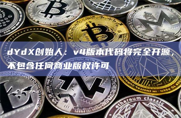 dYdX创始人:v4版本代码将完全开源,不包含任何商业版权许可 dYdX创始人:v4版本代码将完全开源,不包含任何商业版权许可