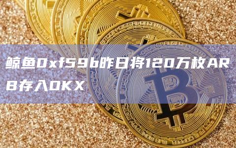 鲸鱼0xf59b昨日将120万枚ARB存入OKX