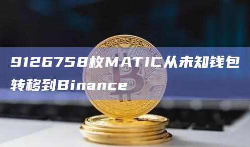 9126758枚MATIC从未知钱包转移到Binance
