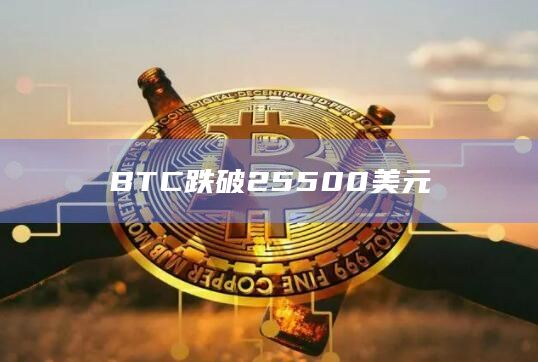 BTC跌破25500美元