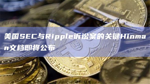 美国SEC与Ripple诉讼案的关键Hinman文档即将公布