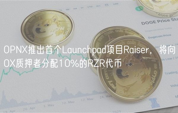 OPNX推出首个Launchpad项目Raiser，将向OX质押者分配10%的RZR代币
