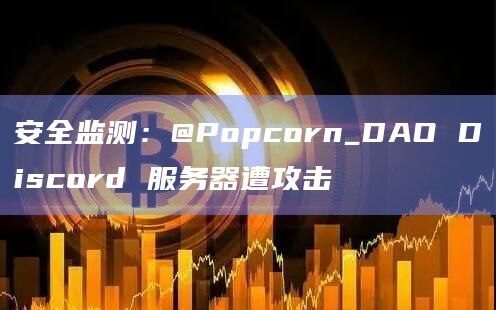 安全监测:@Popcorn_DAO Discord 服务器遭攻击 安全监测:@Popcorn_DAO Discord 服务器遭攻击