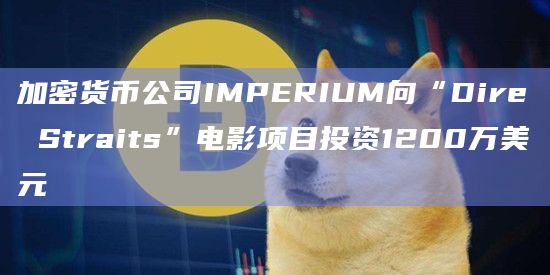 加密货币公司IMPERIUM向“Dire Straits”电影项目投资1200万美元