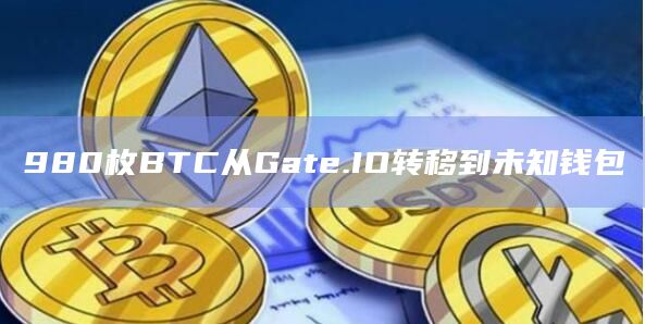 980枚BTC从Gate.IO转移到未知钱包