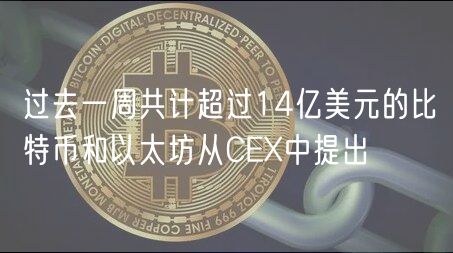 过去一周共计超过14亿美元的比特币和以太坊从CEX中提出 过去一周共计超过14亿美元的比特币和以太坊从CEX中提出
