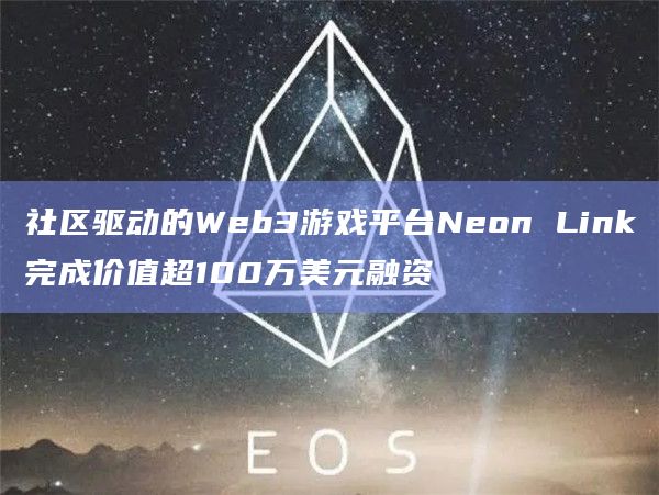 社区驱动的Web3游戏平台Neon Link完成价值超100万美元融资